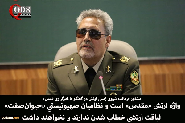 مشاور راهبردی نیروی زمینی ارتش جمهوری اسلامی ایران در گفتگو با خبرگزاری قدس؛

واژه ارتش «مقدس» است و نظامیان صهیونیستیِ «حیوان‌صفت» لیاقت ارتشی خطاب شدن ندارند و نخواهند داشت/ اتحاد میان کشورهای اسلامی و عربی حوزه خلیج فارس در مسیر پایان اشغالگری صهیونی